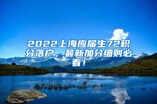 2022上海应届生72积分落户，最新加分细则必看！