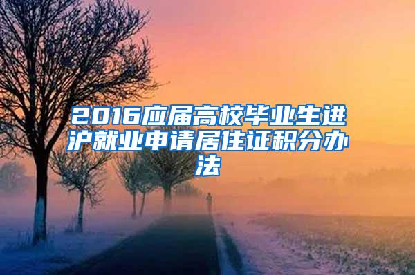 2016应届高校毕业生进沪就业申请居住证积分办法