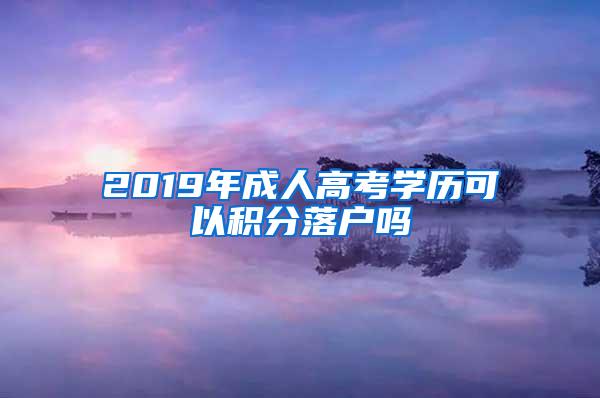 2019年成人高考学历可以积分落户吗