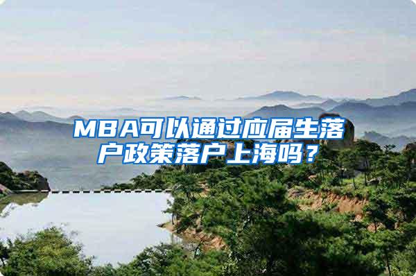 MBA可以通过应届生落户政策落户上海吗？