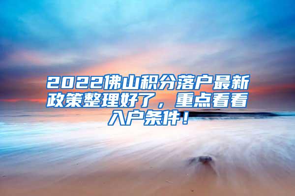 2022佛山积分落户最新政策整理好了，重点看看入户条件！