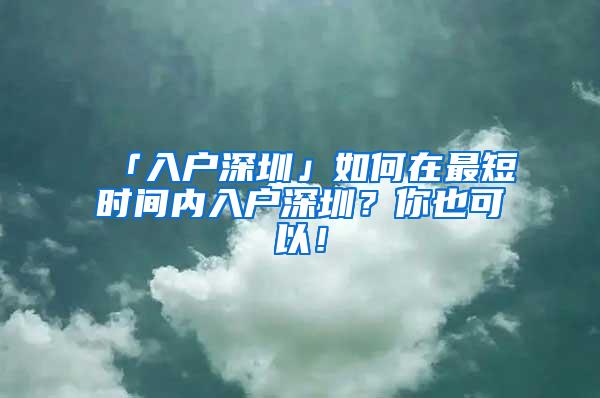 「入户深圳」如何在最短时间内入户深圳？你也可以！