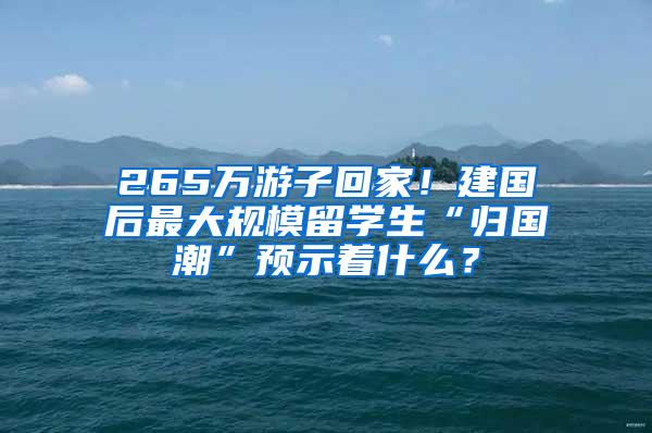 265万游子回家！建国后最大规模留学生“归国潮”预示着什么？