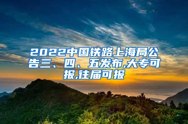 2022中国铁路上海局公告三、四、五发布,大专可报,往届可报