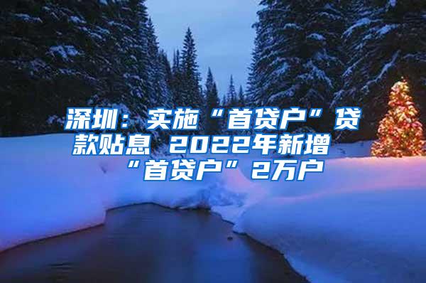 深圳：实施“首贷户”贷款贴息 2022年新增“首贷户”2万户