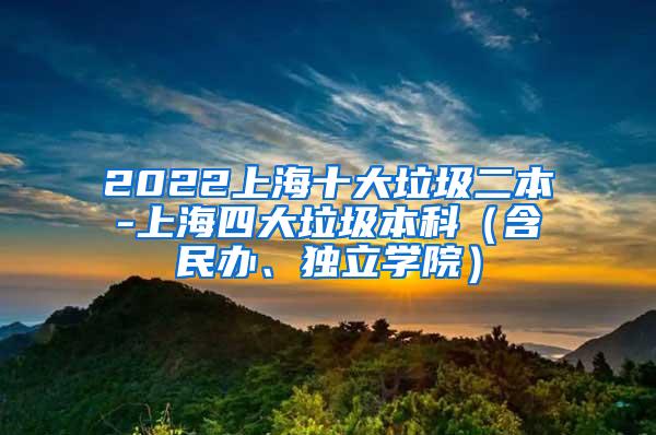 2022上海十大垃圾二本-上海四大垃圾本科（含民办、独立学院）