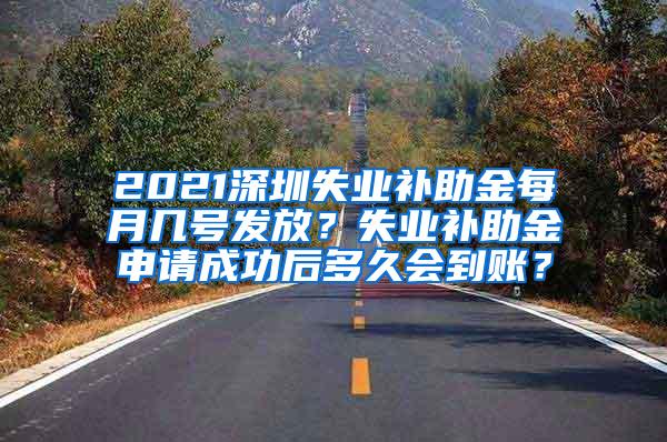 2021深圳失业补助金每月几号发放？失业补助金申请成功后多久会到账？