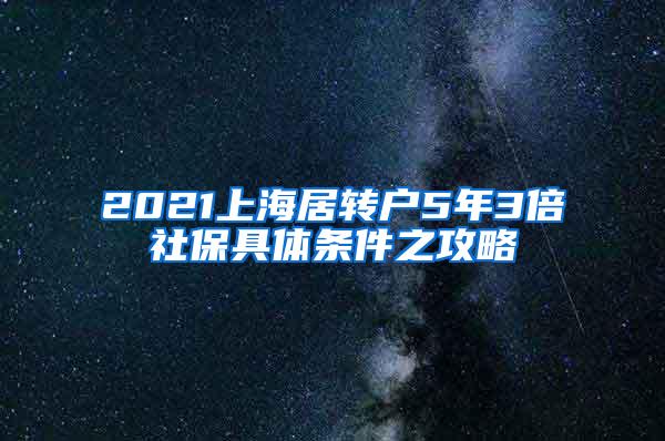 2021上海居转户5年3倍社保具体条件之攻略