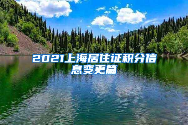 2021上海居住证积分信息变更篇