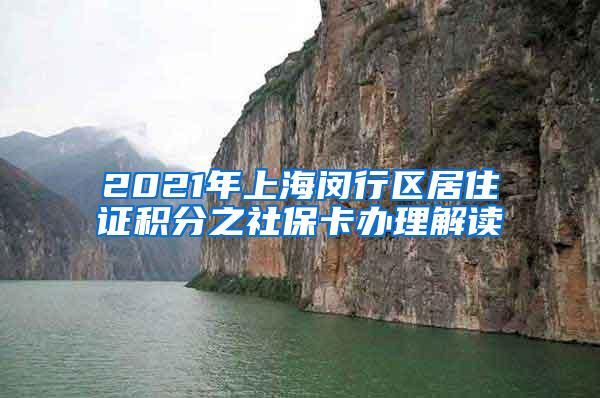 2021年上海闵行区居住证积分之社保卡办理解读