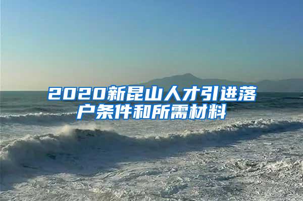 2020新昆山人才引进落户条件和所需材料