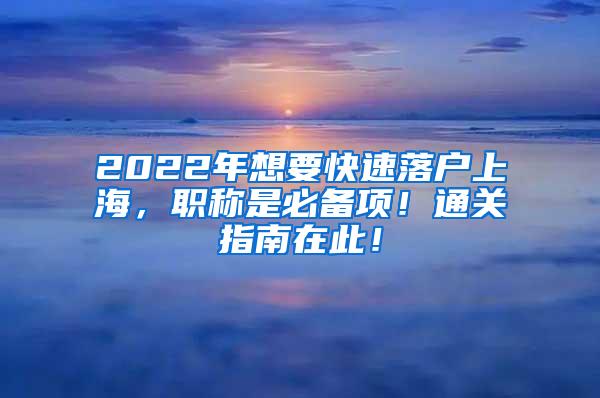 2022年想要快速落户上海，职称是必备项！通关指南在此！