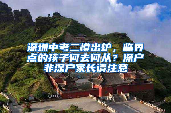 深圳中考二模出炉，临界点的孩子何去何从？深户非深户家长请注意