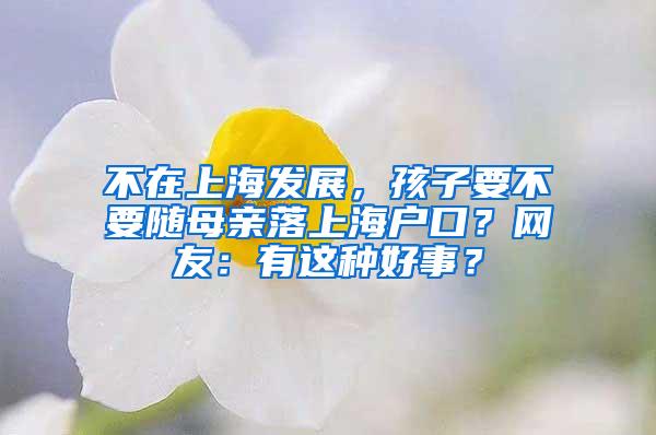 不在上海发展，孩子要不要随母亲落上海户口？网友：有这种好事？