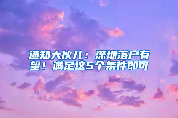 通知大伙儿：深圳落户有望！满足这5个条件即可