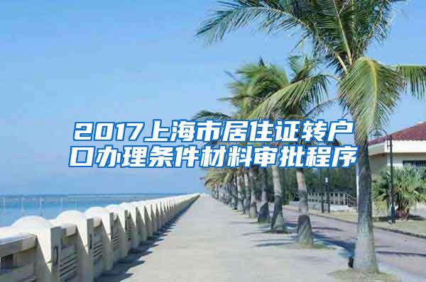 2017上海市居住证转户口办理条件材料审批程序