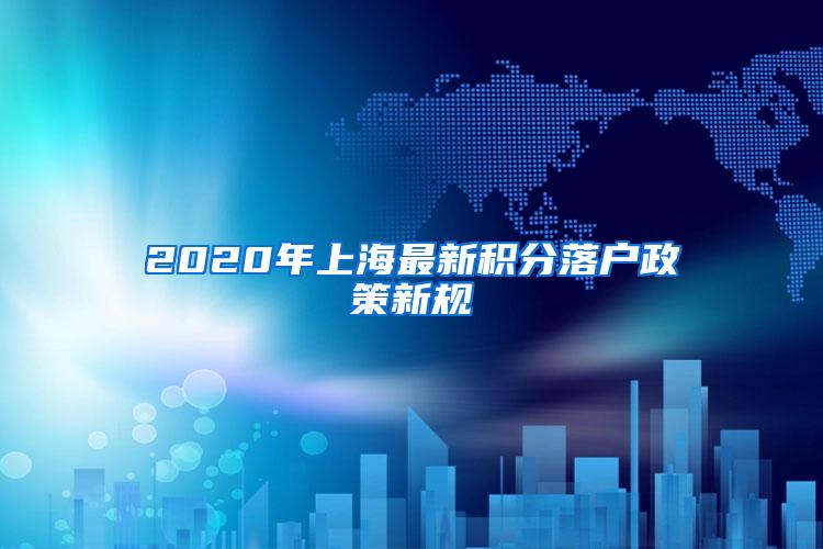 2020年上海最新积分落户政策新规