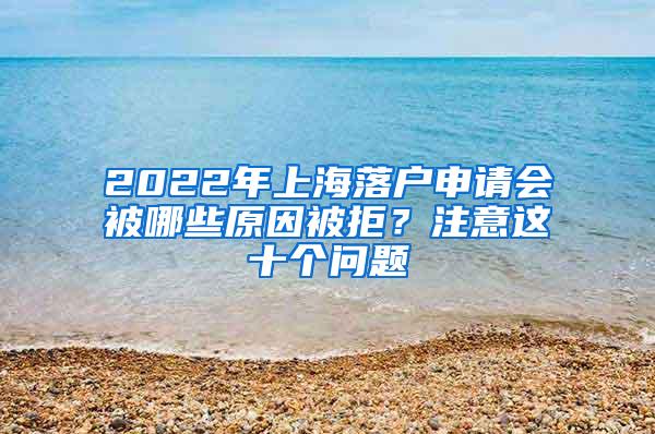 2022年上海落户申请会被哪些原因被拒？注意这十个问题