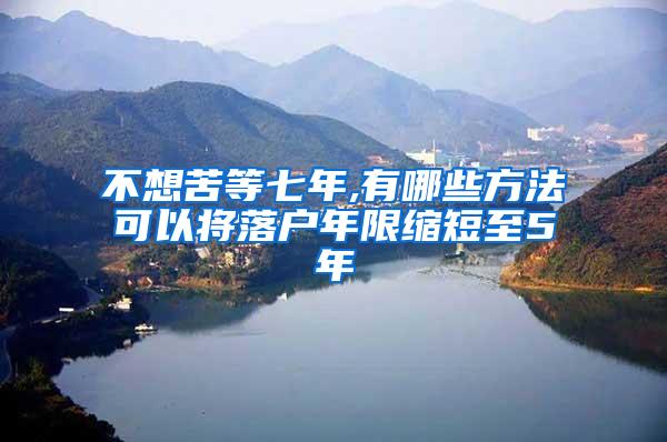 不想苦等七年,有哪些方法可以将落户年限缩短至5年