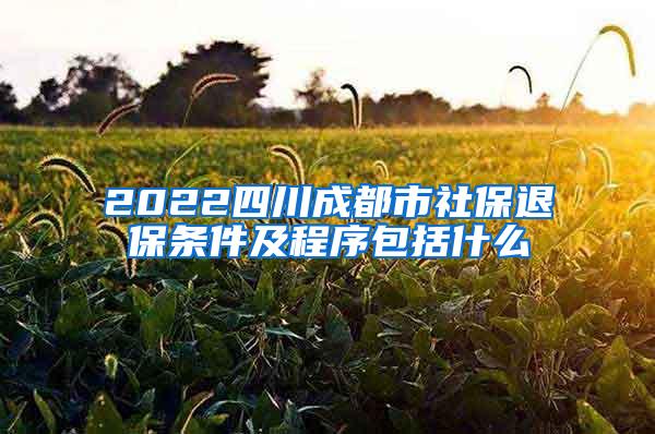 2022四川成都市社保退保条件及程序包括什么