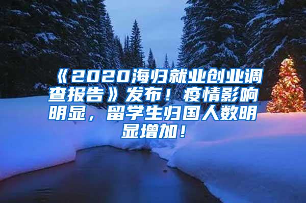 《2020海归就业创业调查报告》发布！疫情影响明显，留学生归国人数明显增加！