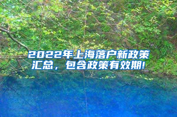 2022年上海落户新政策汇总，包含政策有效期!