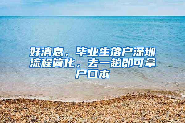 好消息，毕业生落户深圳流程简化，去一趟即可拿户口本