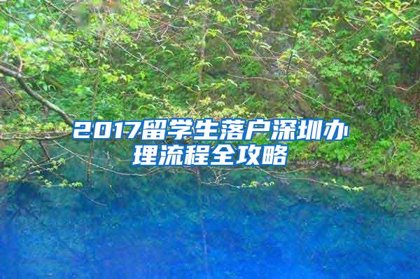 2017留学生落户深圳办理流程全攻略