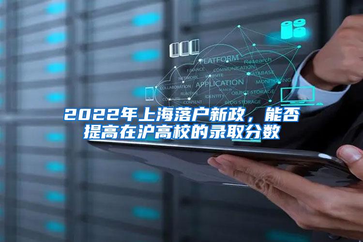 2022年上海落户新政，能否提高在沪高校的录取分数