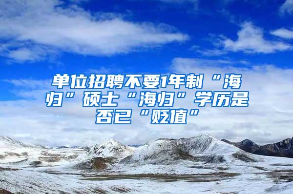 单位招聘不要1年制“海归”硕士“海归”学历是否已“贬值”