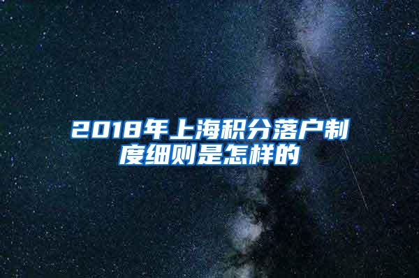 2018年上海积分落户制度细则是怎样的