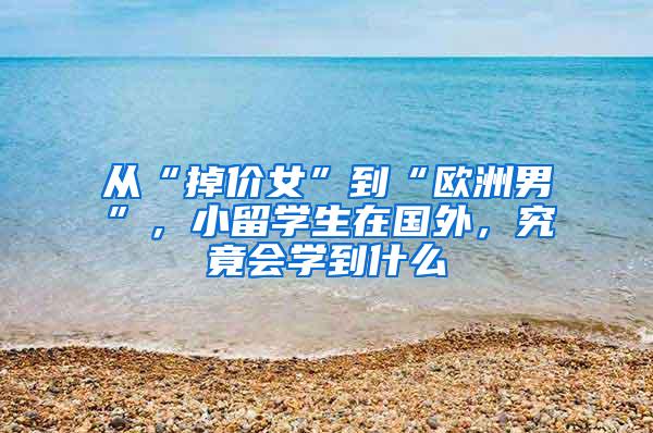 从“掉价女”到“欧洲男”，小留学生在国外，究竟会学到什么