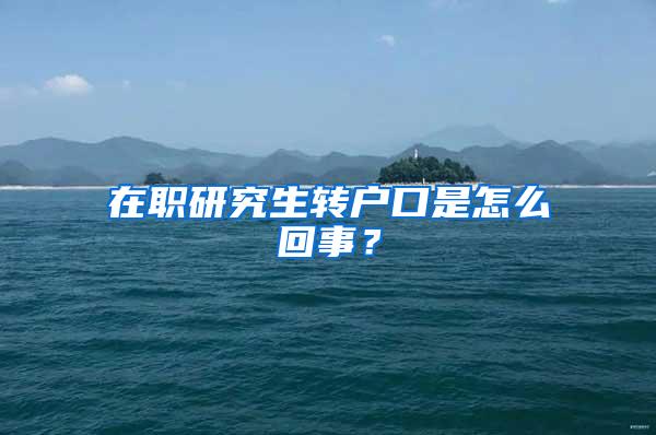 在职研究生转户口是怎么回事？