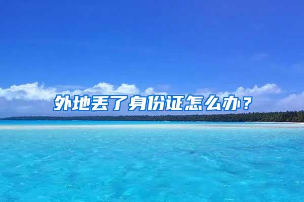 外地丢了身份证怎么办？