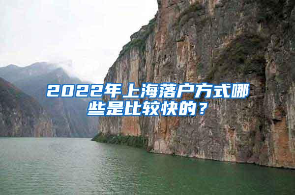 2022年上海落户方式哪些是比较快的？