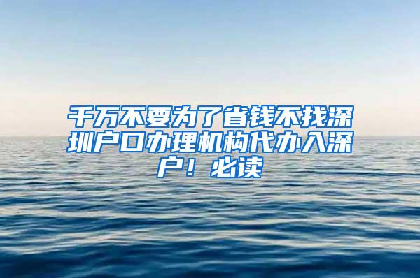 千万不要为了省钱不找深圳户口办理机构代办入深户！必读