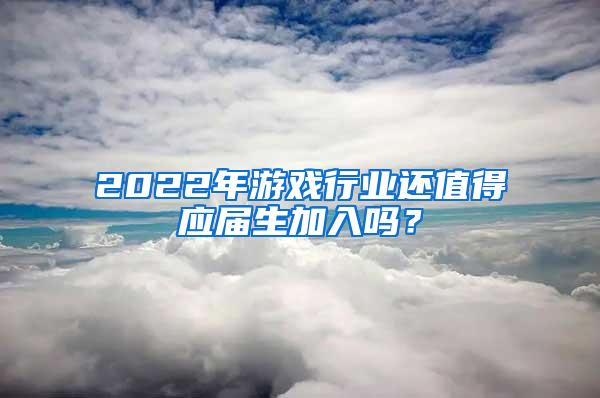 2022年游戏行业还值得应届生加入吗？