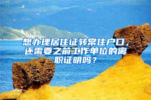 想办理居住证转常住户口，还需要之前工作单位的离职证明吗？