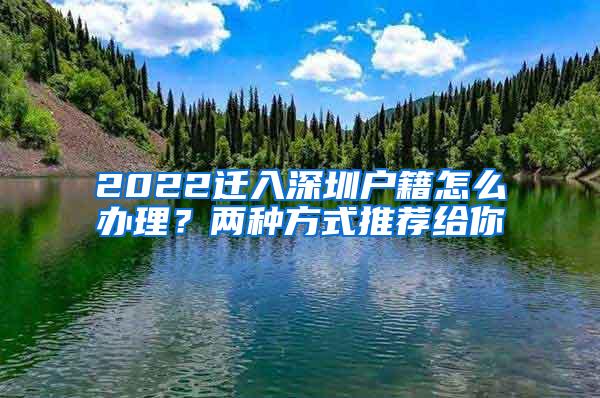 2022迁入深圳户籍怎么办理？两种方式推荐给你