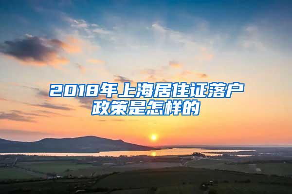 2018年上海居住证落户政策是怎样的