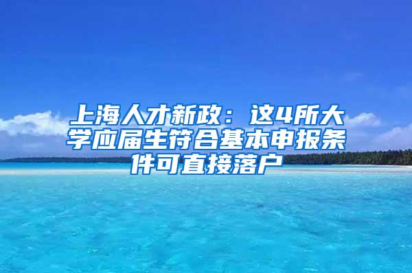 上海人才新政：这4所大学应届生符合基本申报条件可直接落户