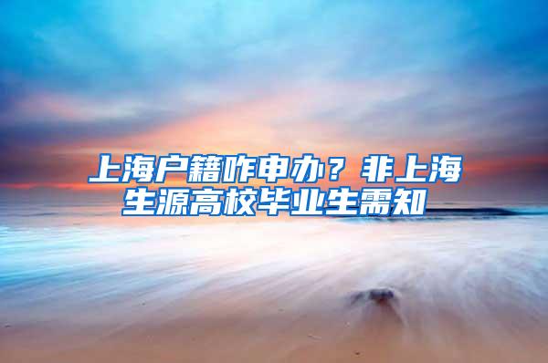 上海户籍咋申办？非上海生源高校毕业生需知