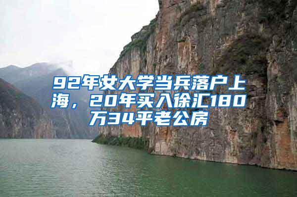 92年女大学当兵落户上海，20年买入徐汇180万34平老公房