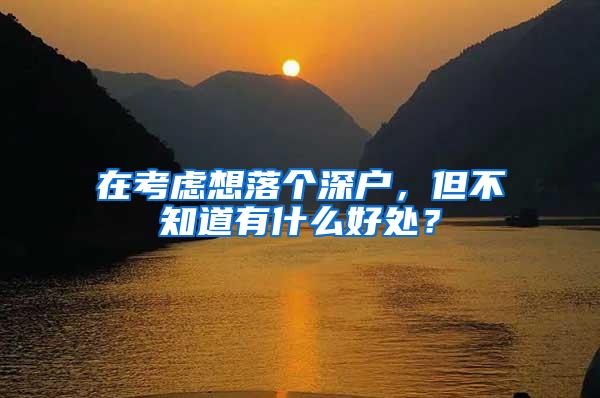 在考虑想落个深户，但不知道有什么好处？