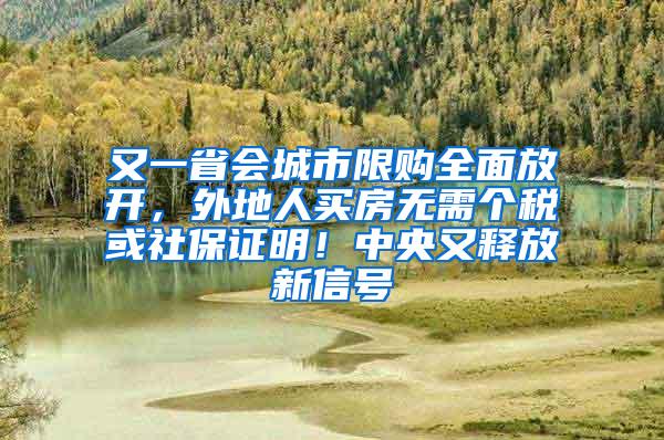 又一省会城市限购全面放开，外地人买房无需个税或社保证明！中央又释放新信号