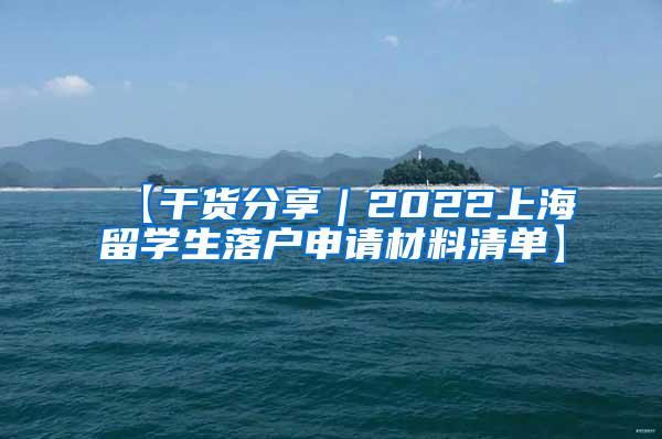 【干货分享｜2022上海留学生落户申请材料清单】