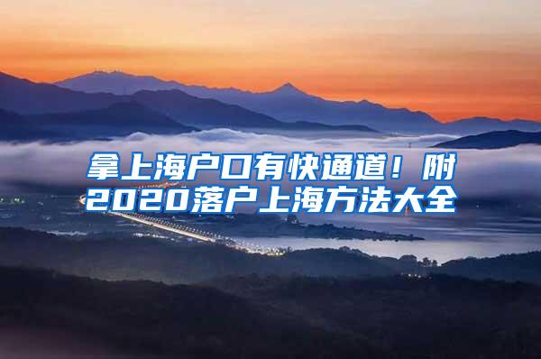 拿上海户口有快通道！附2020落户上海方法大全