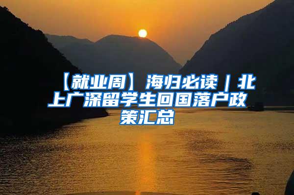 【就业周】海归必读｜北上广深留学生回国落户政策汇总