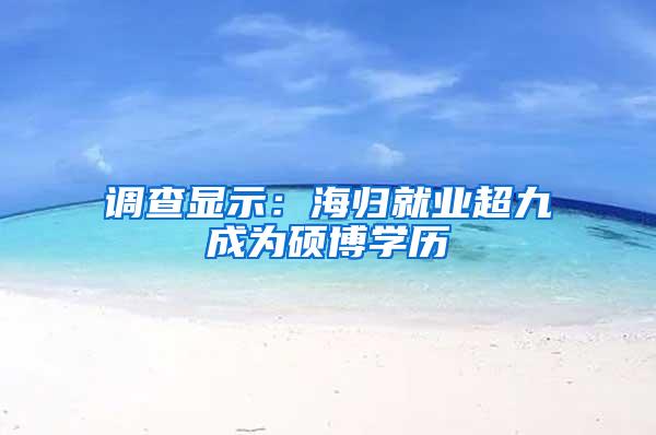 调查显示：海归就业超九成为硕博学历