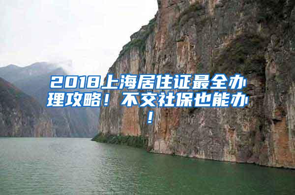 2018上海居住证最全办理攻略！不交社保也能办！